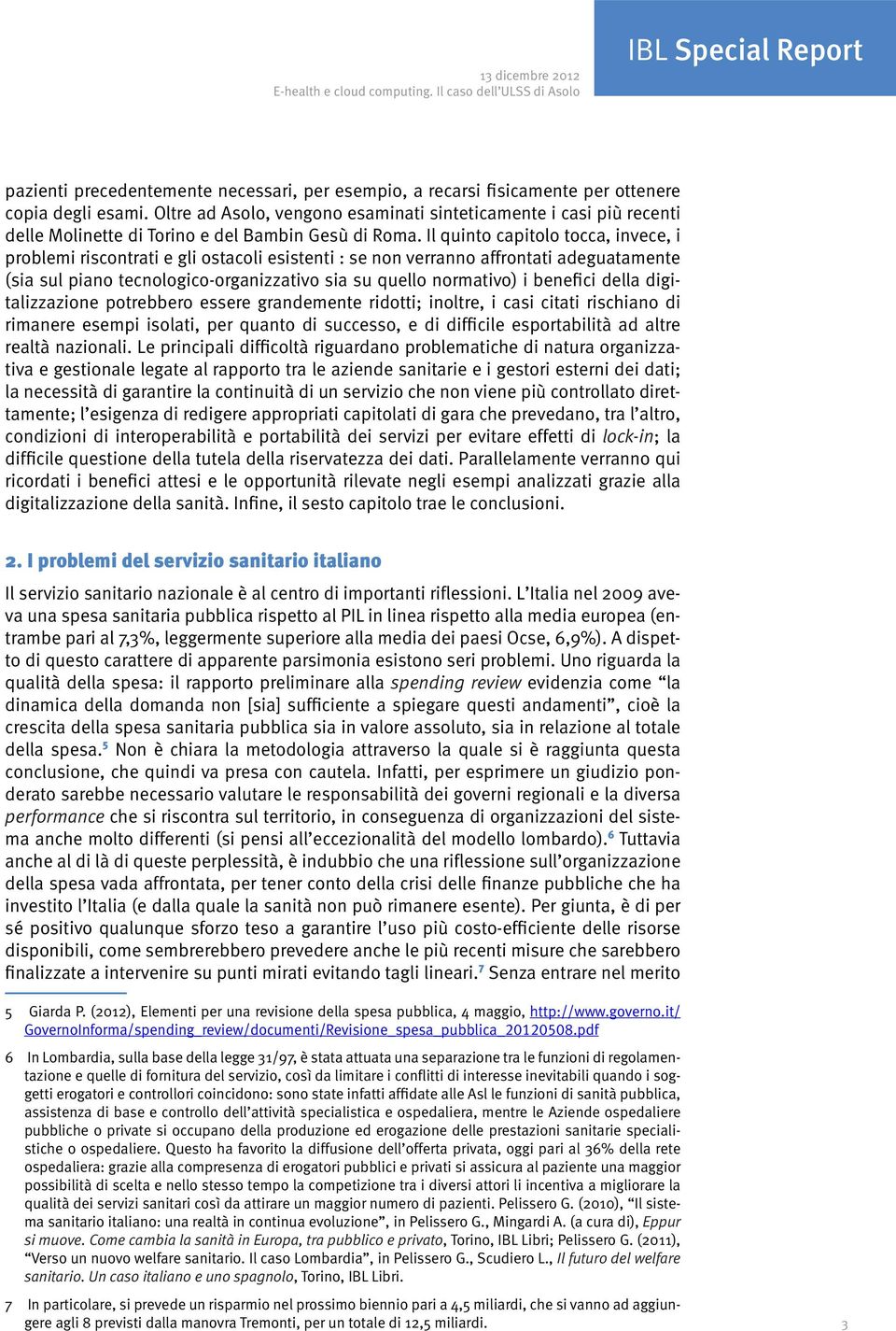 Il quinto capitolo tocca, invece, i problemi riscontrati e gli ostacoli esistenti : se non verranno affrontati adeguatamente (sia sul piano tecnologico-organizzativo sia su quello normativo) i