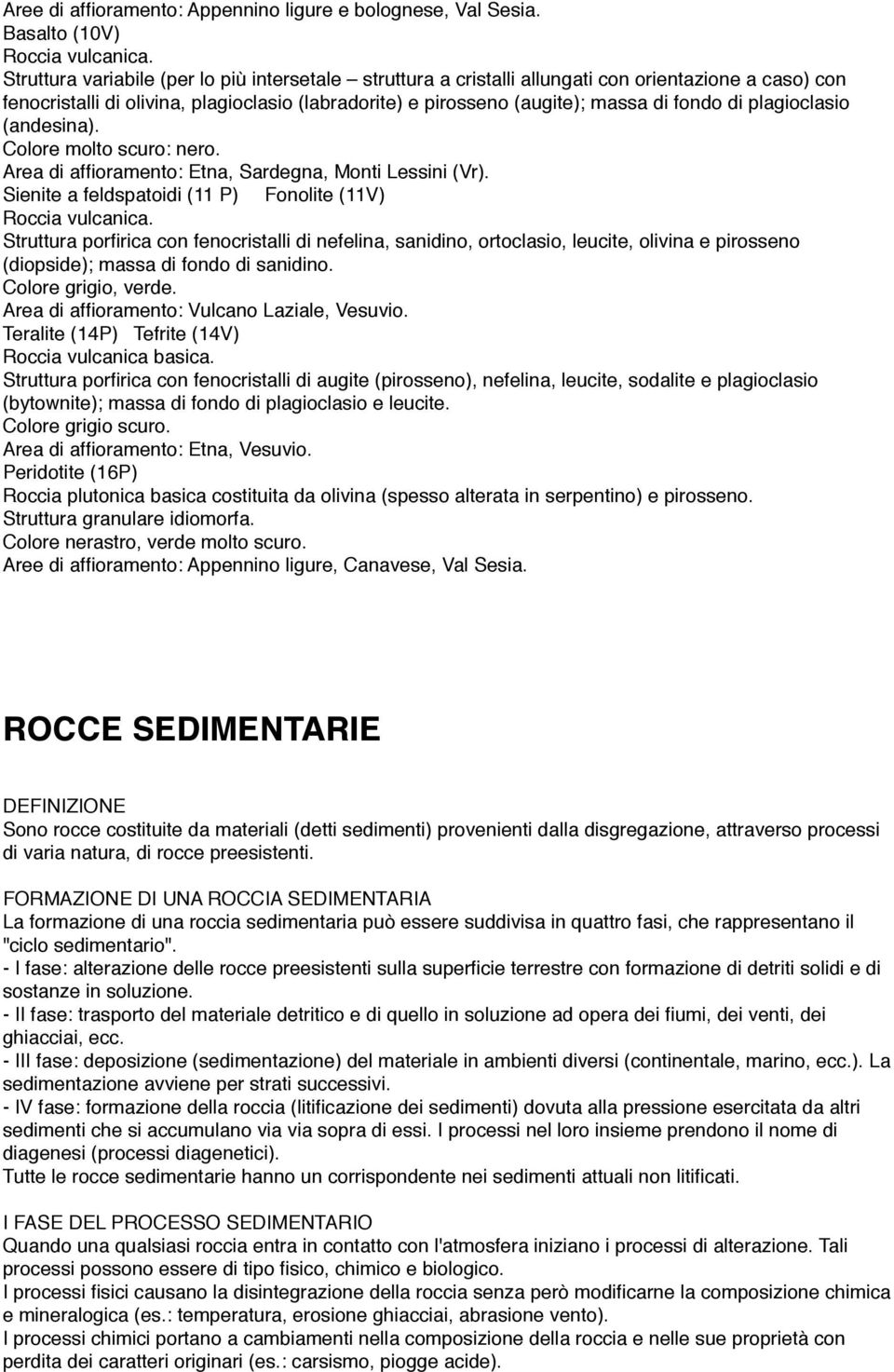 plagioclasio (andesina). Colore molto scuro: nero. Area di affioramento: Etna, Sardegna, Monti Lessini (Vr). Sienite a feldspatoidi (11 P) Fonolite (11V) Roccia vulcanica.