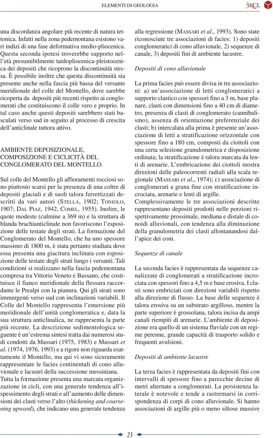 È possibile inoltre che questa discontinuità sia presente anche nella fascia più bassa del versante meridionale del colle del Montello, dove sarebbe ricoperta da depositi più recenti rispetto ai