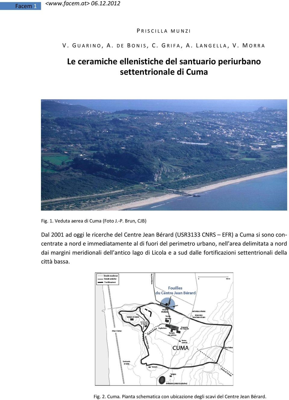 Brun, CJB) Dal 2001 ad oggi le ricerche del Centre Jean Bérard (USR3133 CNRS EFR) a Cuma si sono concentrate a nord e immediatamente al di fuori del