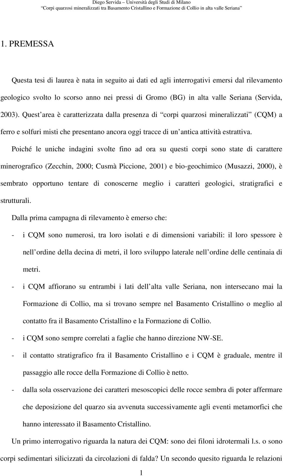 Quest area è caratterizzata dalla presenza di corpi quarzosi mineralizzati (CQM) a ferro e solfuri misti che presentano ancora oggi tracce di un antica attività estrattiva.