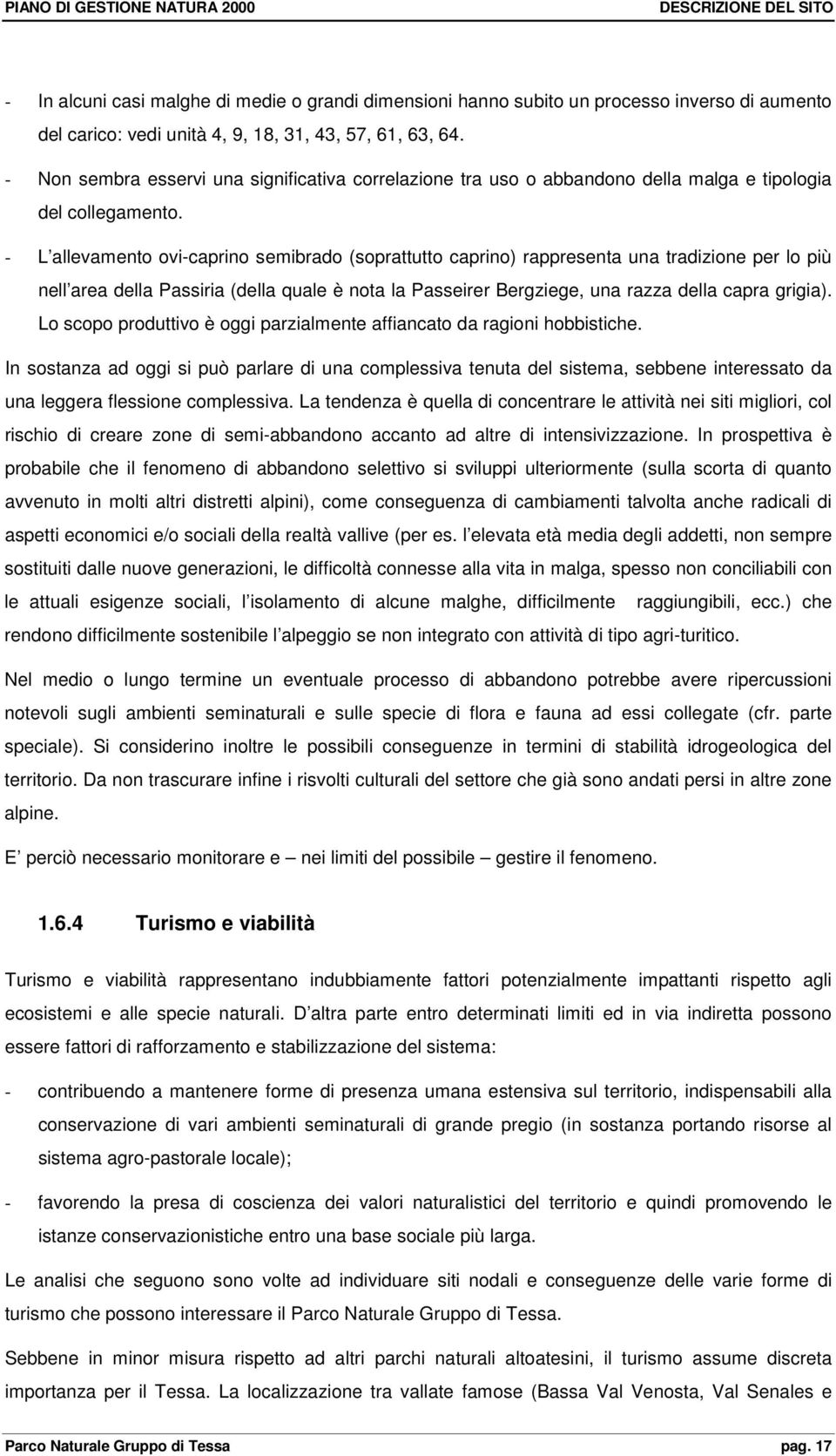 - L allevamento ovi-caprino semibrado (soprattutto caprino) rappresenta una tradizione per lo più nell area della Passiria (della quale è nota la Passeirer Bergziege, una razza della capra grigia).