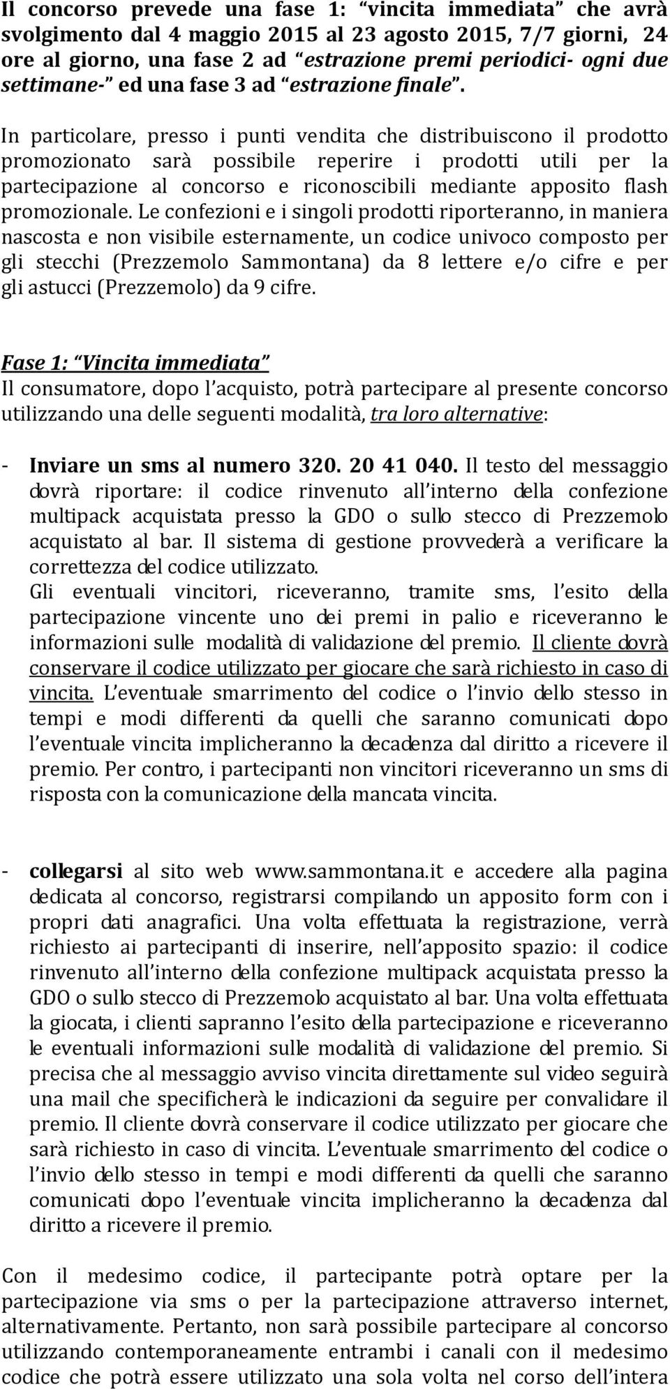 In particolare, presso i punti vendita che distribuiscono il prodotto promozionato sarà possibile reperire i prodotti utili per la partecipazione al concorso e riconoscibili mediante apposito flash