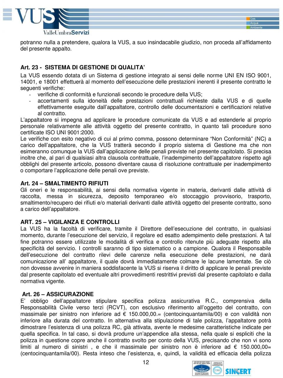 prestazioni inerenti il presente contratto le seguenti verifiche: - verifiche di conformità e funzionali secondo le procedure della VUS; - accertamenti sulla idoneità delle prestazioni contrattuali