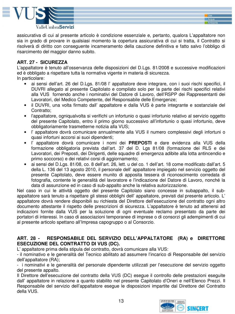 27 - SICUREZZA L appaltatore è tenuto all osservanza delle disposizioni del D.Lgs. 81/2008 e successive modificazioni ed è obbligato a rispettare tutta la normativa vigente in materia di sicurezza.