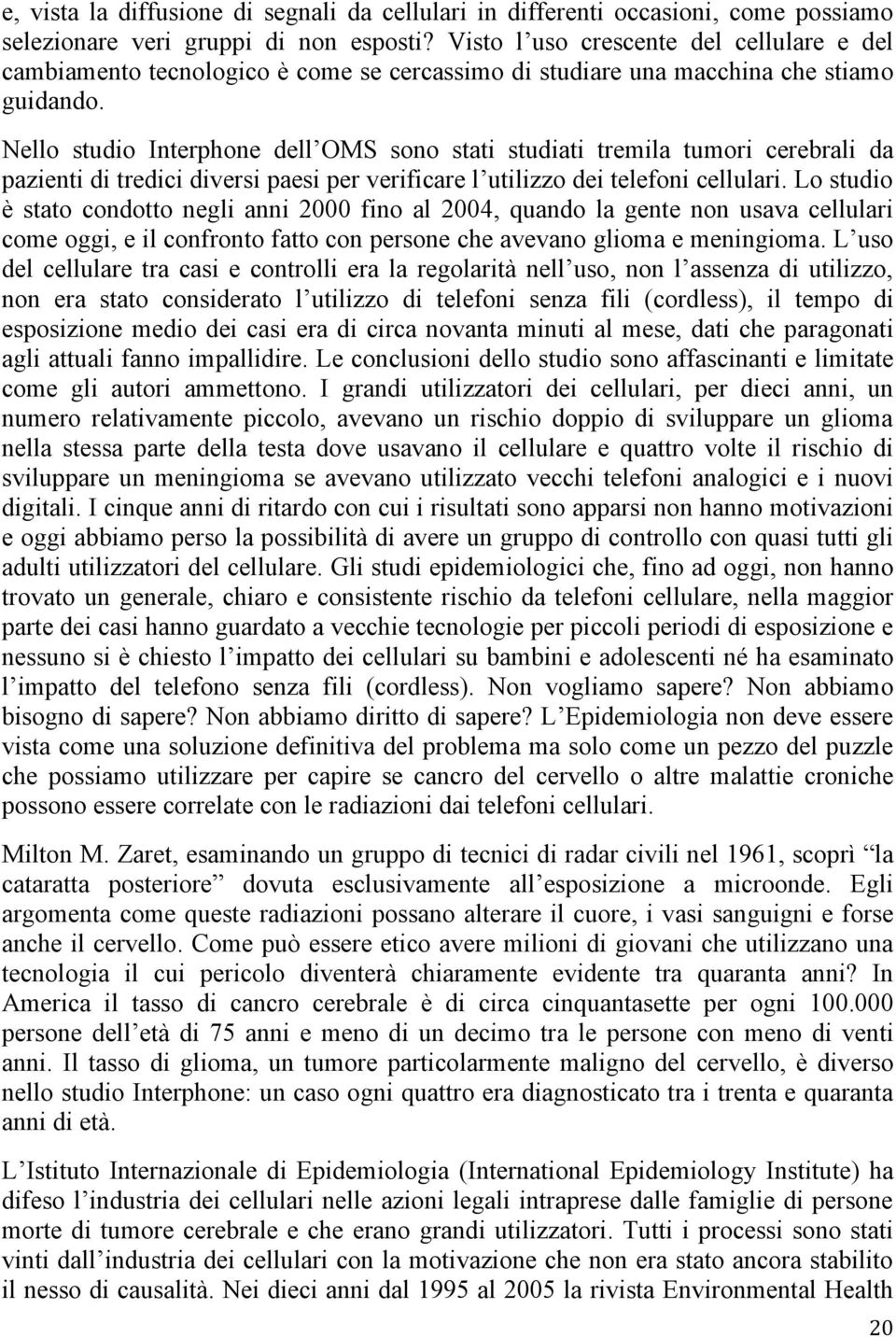 Nello studio Interphone dell OMS sono stati studiati tremila tumori cerebrali da pazienti di tredici diversi paesi per verificare l utilizzo dei telefoni cellulari.