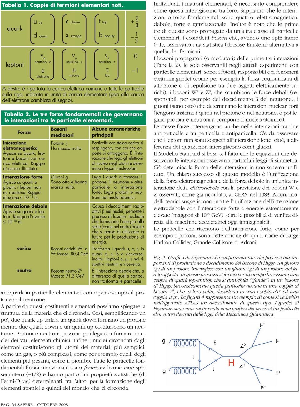 neutrone. A partire da questi costituenti elementari possiamo spiegare la struttura della materia che ci circonda.