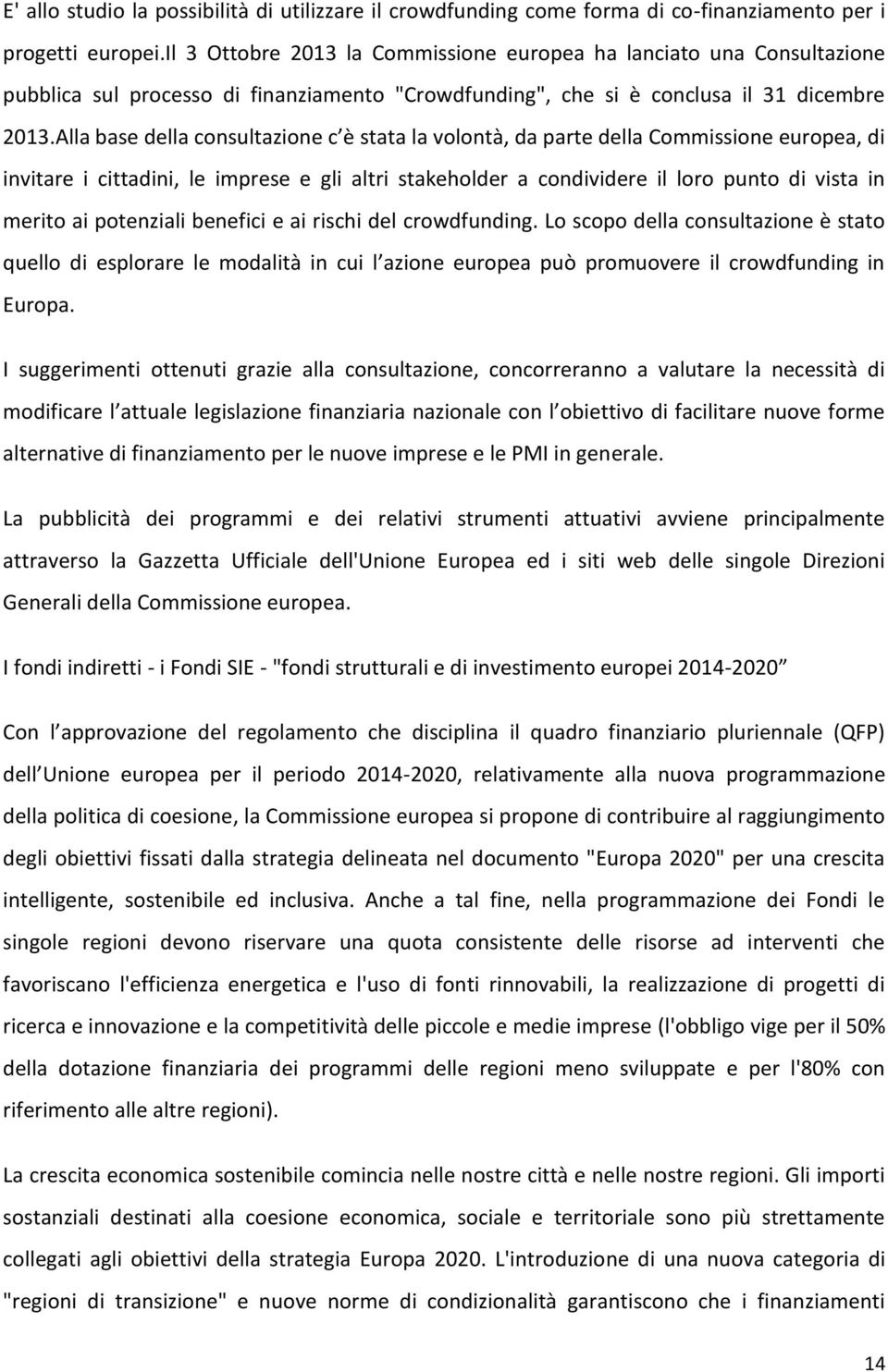 Alla base della consultazione c è stata la volontà, da parte della Commissione europea, di invitare i cittadini, le imprese e gli altri stakeholder a condividere il loro punto di vista in merito ai