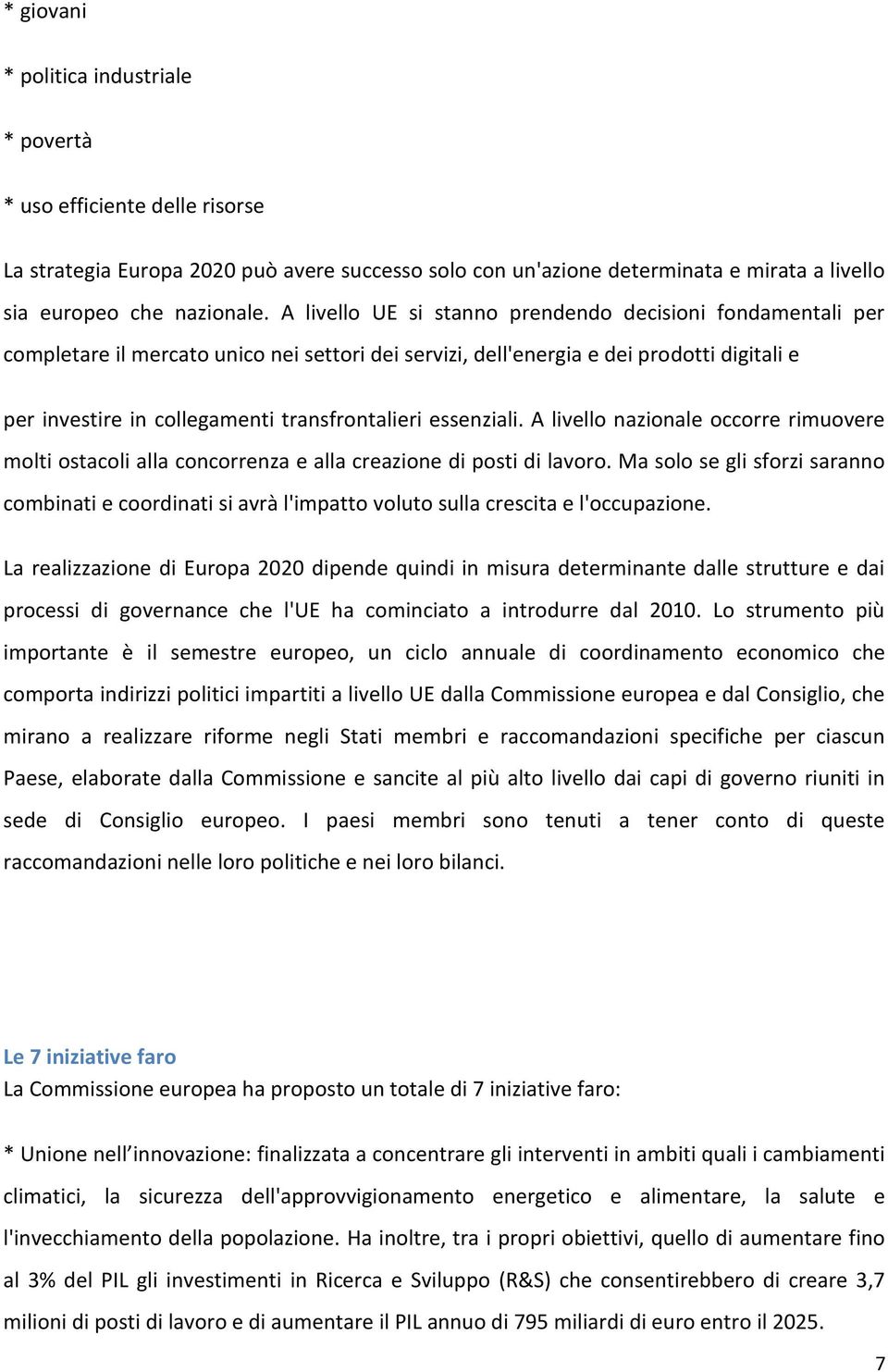 essenziali. A livello nazionale occorre rimuovere molti ostacoli alla concorrenza e alla creazione di posti di lavoro.