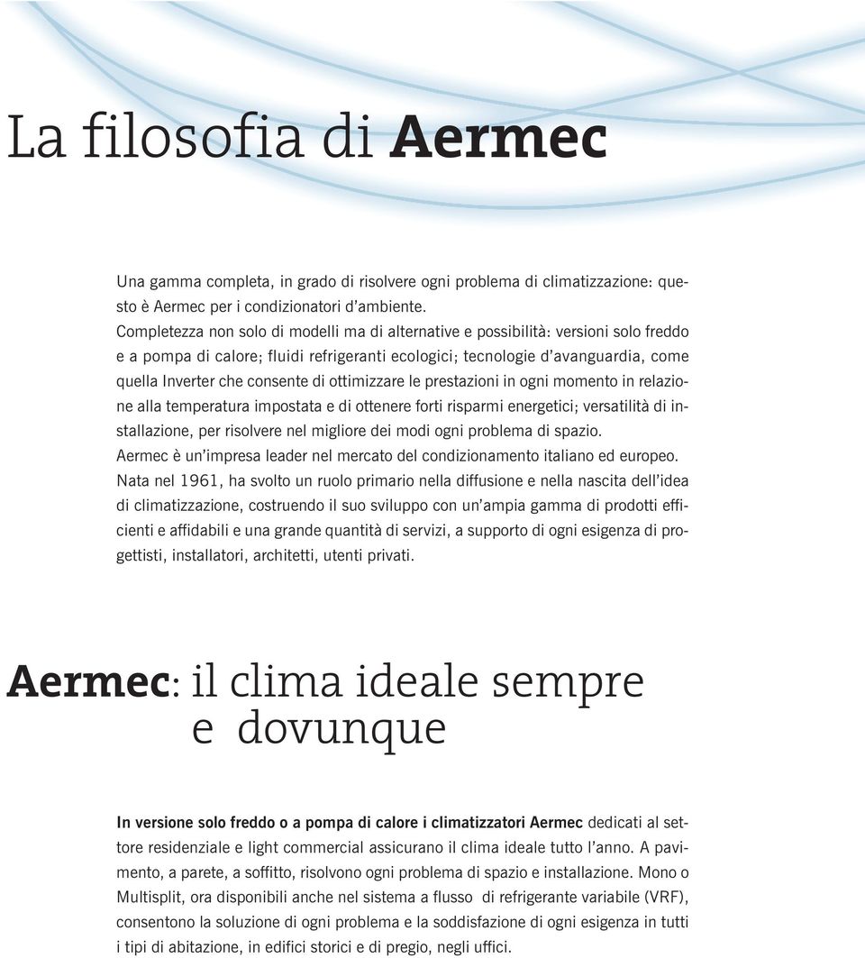 di ottimizzare le prestazioni in ogni momento in relazione alla temperatura impostata e di ottenere forti risparmi energetici; versatilità di installazione, per risolvere nel migliore dei modi ogni