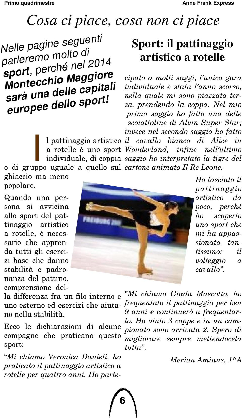 Quando una persona si avvicina allo sport del pattinaggio artistico a rotelle, è necessario che apprenda tutti gli esercizi base che danno stabilità e padronanza del pattino, comprensione della