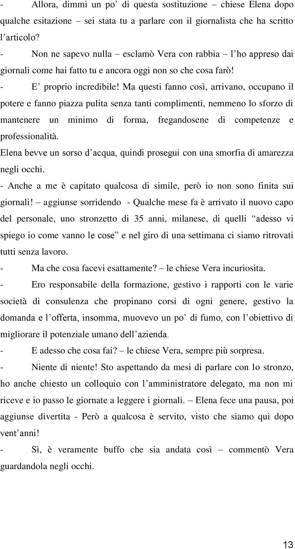 Ma questi fanno così, arrivano, occupano il potere e fanno piazza pulita senza tanti complimenti, nemmeno lo sforzo di mantenere un minimo di forma, fregandosene di competenze e professionalità.