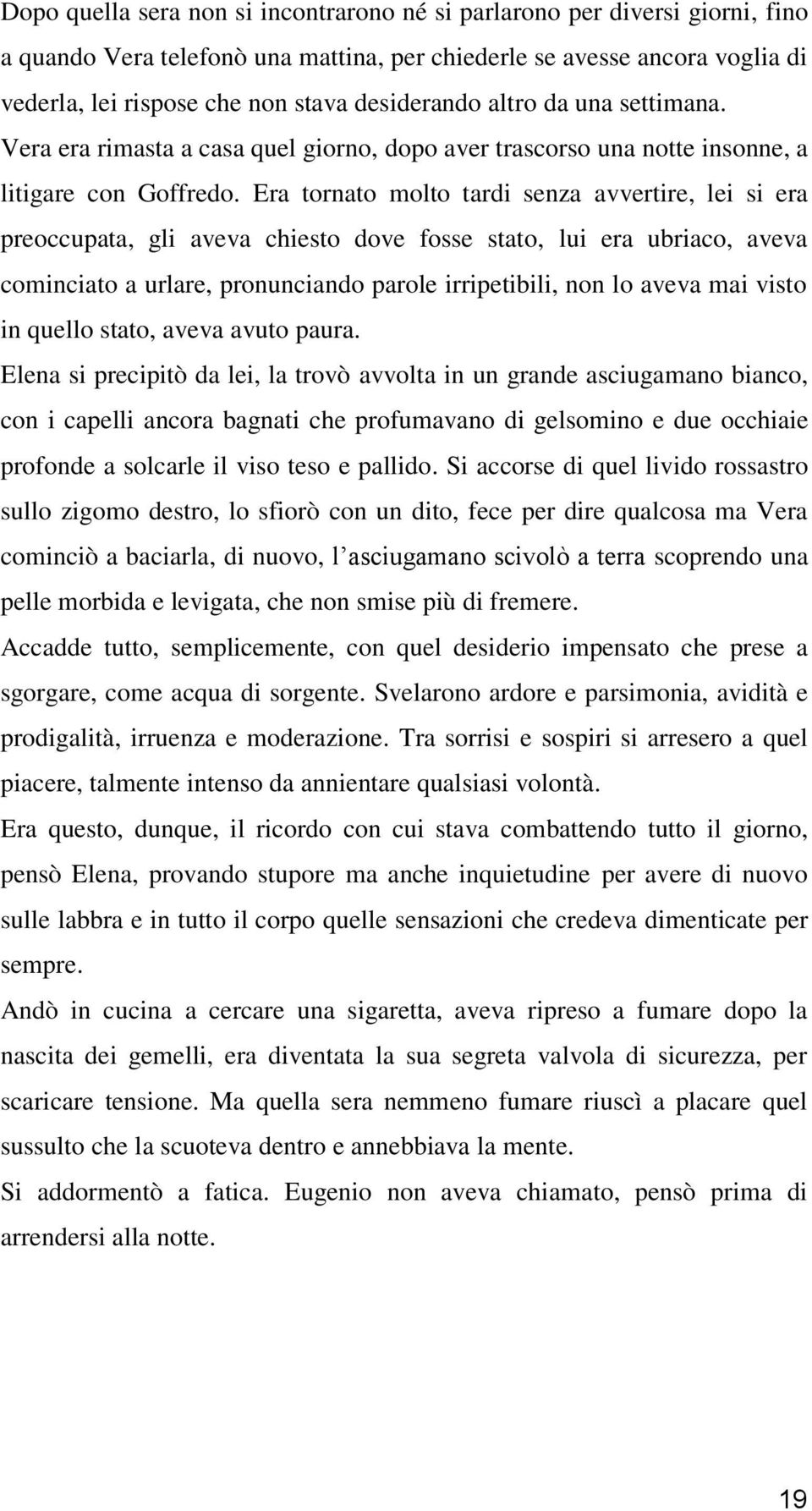 Era tornato molto tardi senza avvertire, lei si era preoccupata, gli aveva chiesto dove fosse stato, lui era ubriaco, aveva cominciato a urlare, pronunciando parole irripetibili, non lo aveva mai