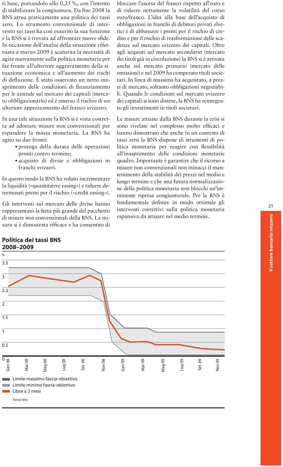 In occasione dell analisi della situazione effettuata a marzo 2009 è scaturita la necessità di agire nuovamente sulla politica monetaria per far fronte all ulteriore aggravamento della situazione