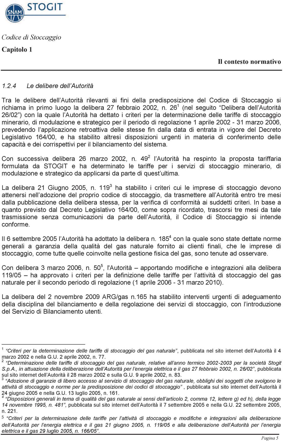 26 1 (nel seguito Delibera dell Autorità 26/02 ) con la quale l Autorità ha dettato i criteri per la determinazione delle tariffe di stoccaggio minerario, di modulazione e strategico per il periodo