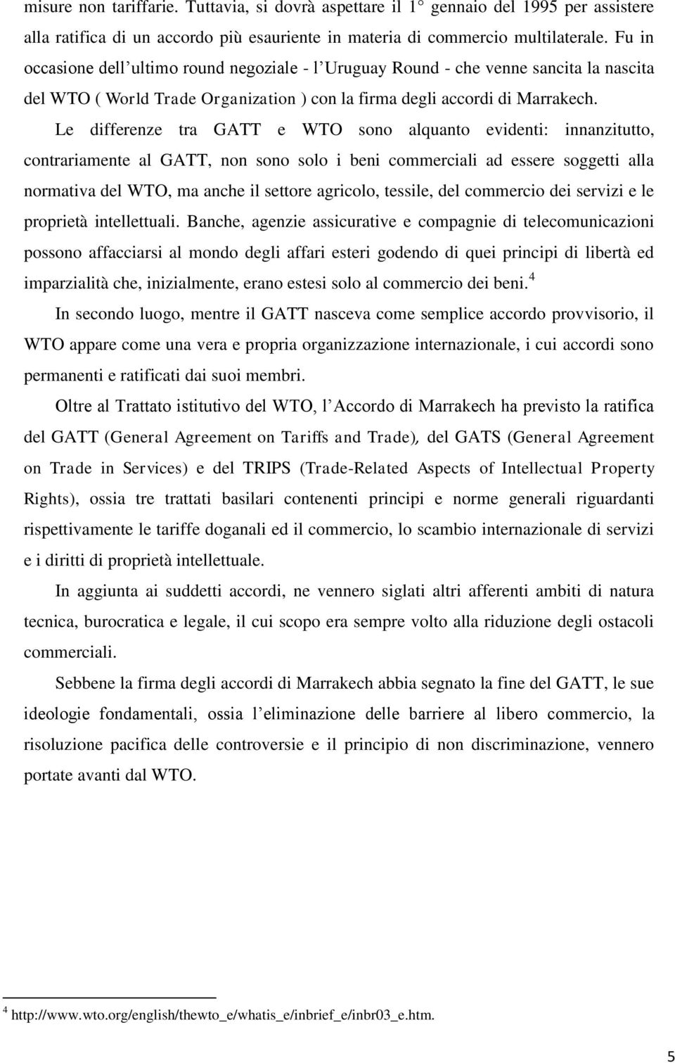 Le differenze tra GATT e WTO sono alquanto evidenti: innanzitutto, contrariamente al GATT, non sono solo i beni commerciali ad essere soggetti alla normativa del WTO, ma anche il settore agricolo,