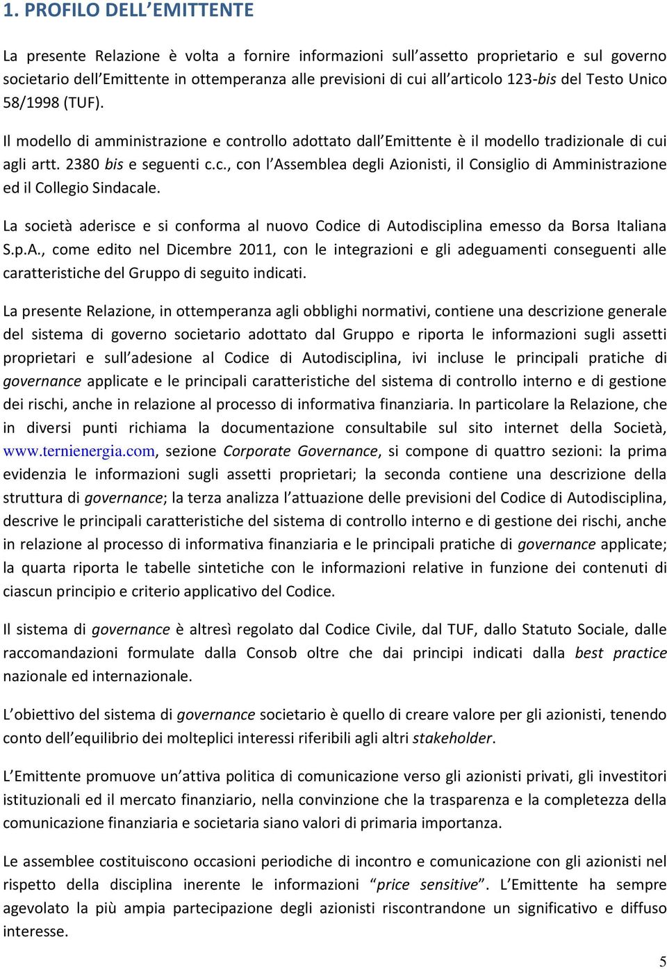 La società aderisce e si conforma al nuovo Codice di Autodisciplina emesso da Borsa Italiana S.p.A., come edito nel Dicembre 2011, con le integrazioni e gli adeguamenti conseguenti alle caratteristiche del Gruppo di seguito indicati.