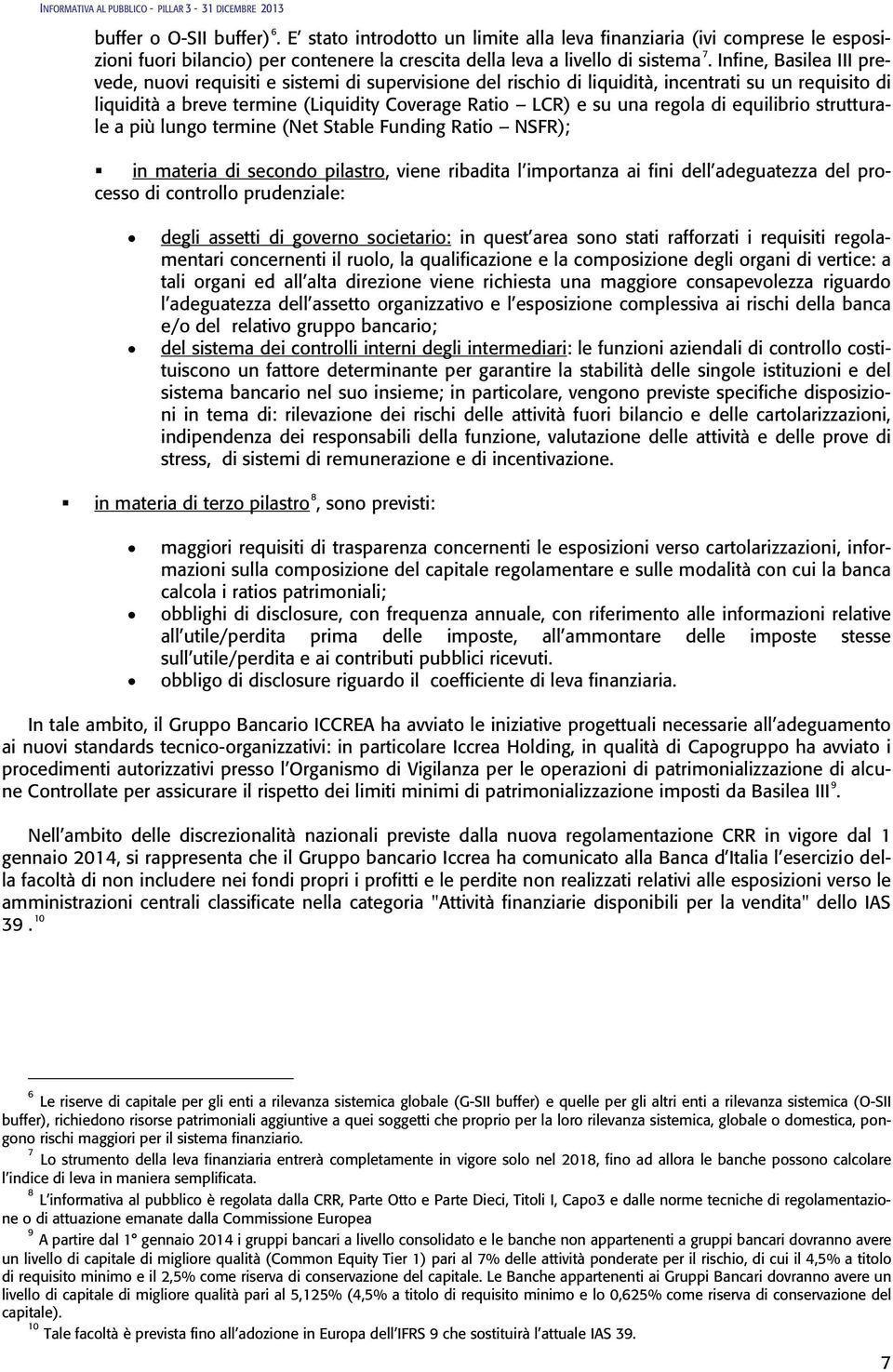 di equilibrio strutturale a più lungo termine (Net Stable Funding Ratio NSFR); in materia di secondo pilastro, viene ribadita l importanza ai fini dell adeguatezza del processo di controllo