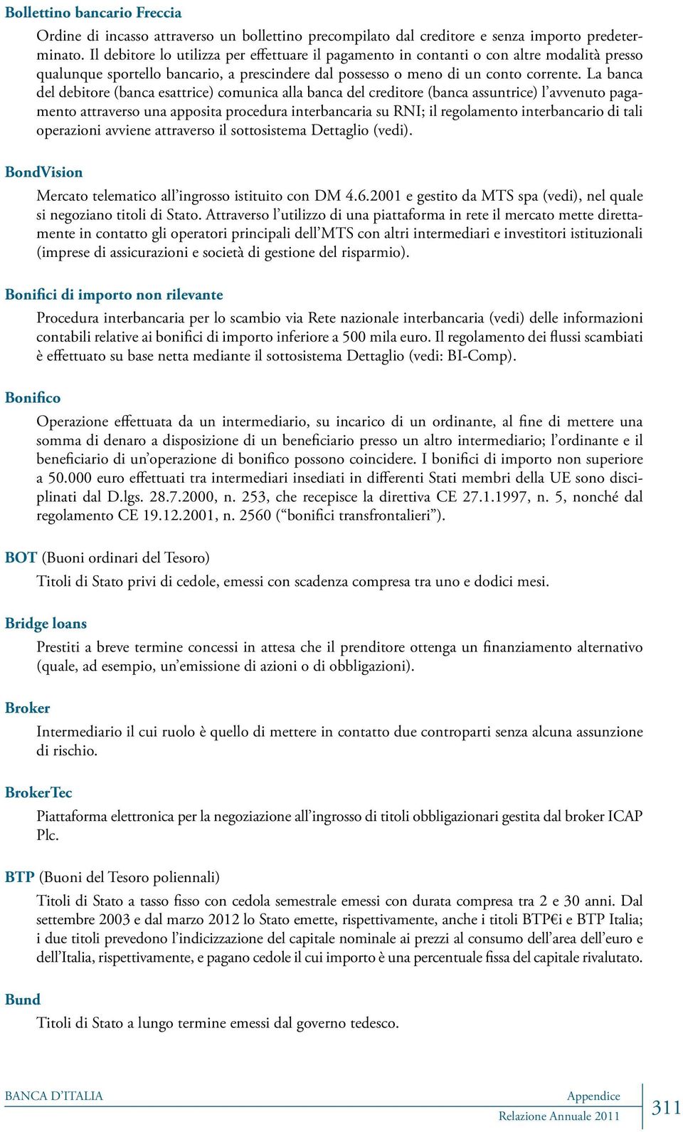 La banca del debitore (banca esattrice) comunica alla banca del creditore (banca assuntrice) l avvenuto pagamento attraverso una apposita procedura interbancaria su RNI; il regolamento interbancario