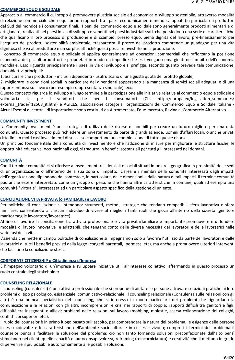 I beni del commercio equo e solidale sono generalmente prodotti alimentari e di artigianato, realizzati nei paesi in via di sviluppo e venduti nei paesi industrializzati, che possiedono una serie di