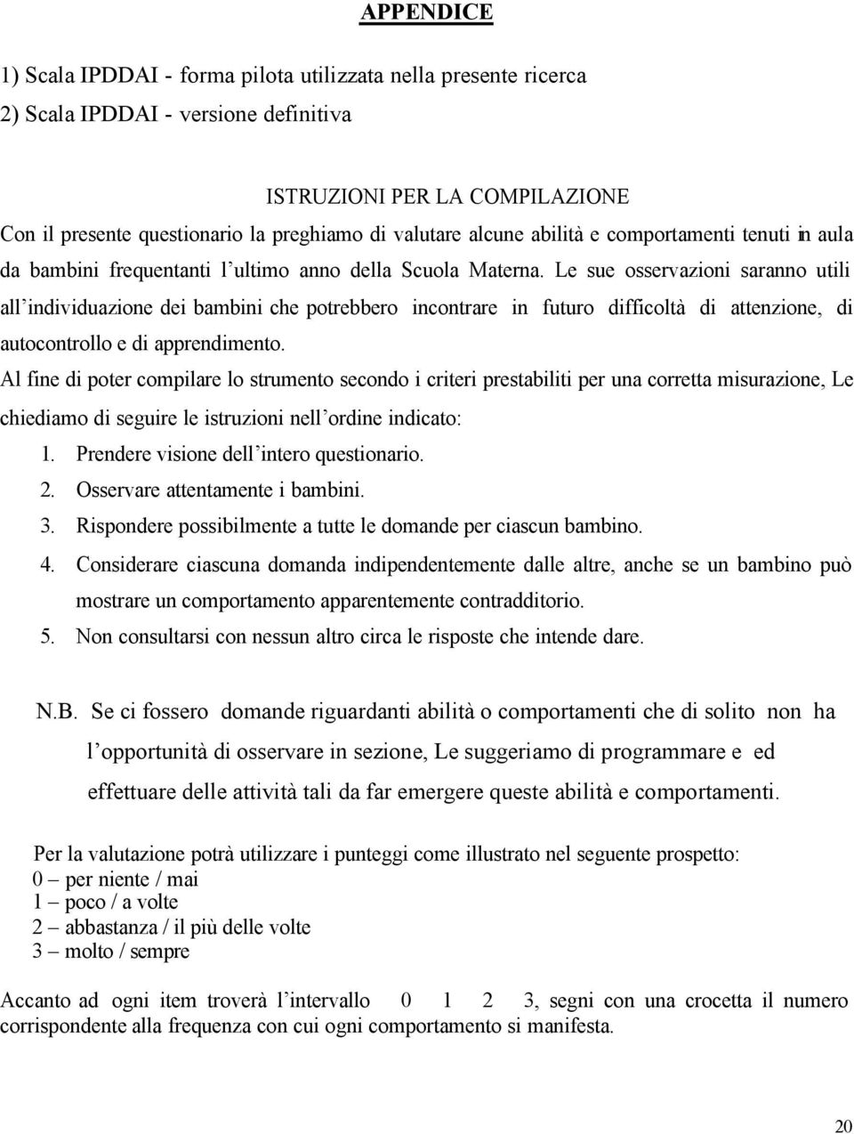 Le sue osservazioni saranno utili all individuazione dei bambini che potrebbero incontrare in futuro difficoltà di attenzione, di autocontrollo e di apprendimento.