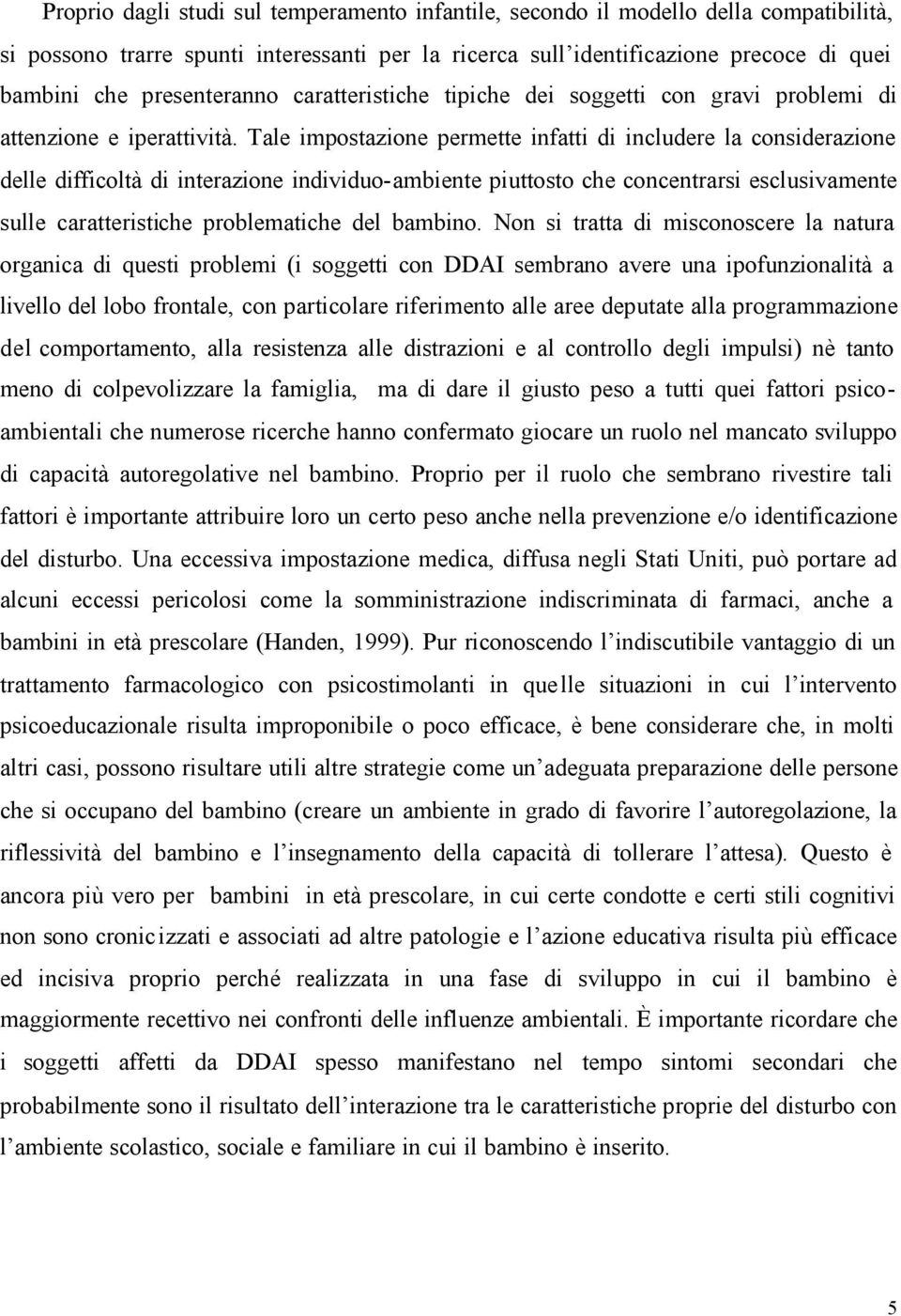 Tale impostazione permette infatti di includere la considerazione delle difficoltà di interazione individuo-ambiente piuttosto che concentrarsi esclusivamente sulle caratteristiche problematiche del