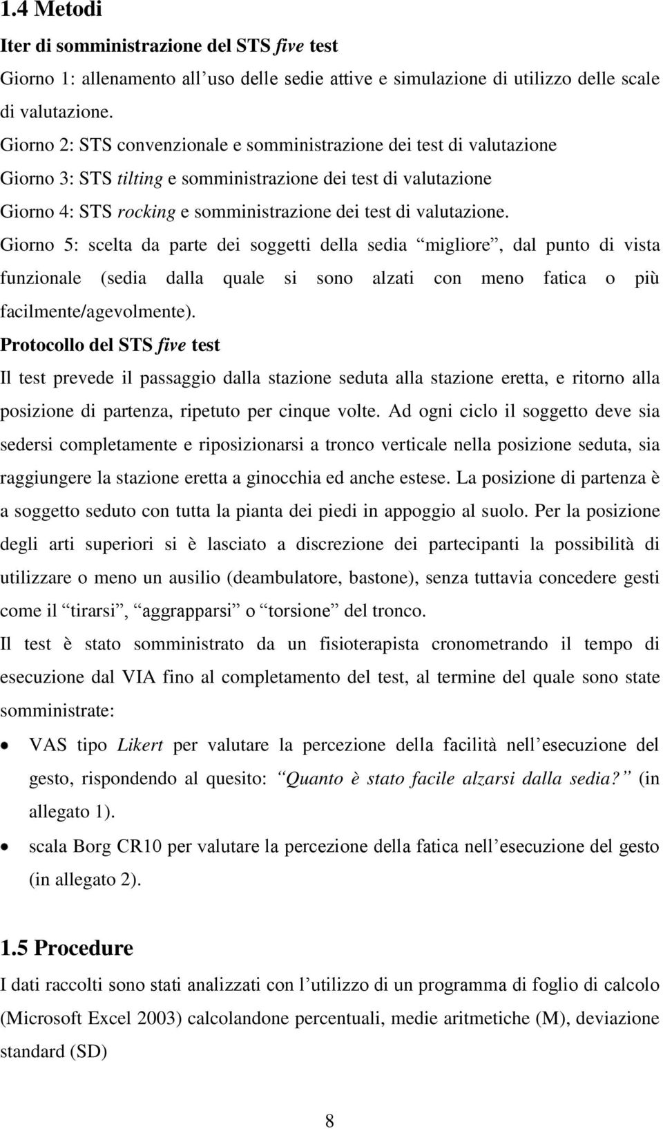 valutazione. Giorno 5: scelta da parte dei soggetti della sedia migliore, dal punto di vista funzionale (sedia dalla quale si sono alzati con meno fatica o più facilmente/agevolmente).