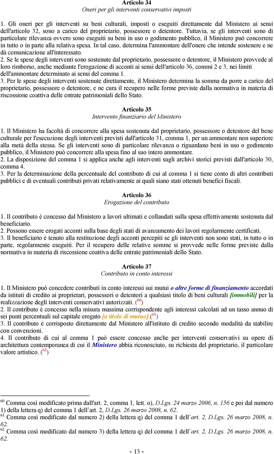 Tuttavia, se gli interventi sono di particolare rilevanza ovvero sono eseguiti su beni in uso o godimento pubblico, il Ministero può concorrere in tutto o in parte alla relativa spesa.