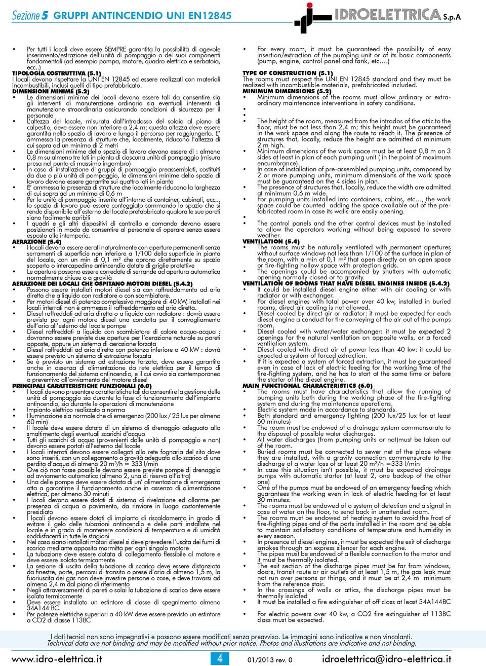 elettrico e serbatoio, ecc..) TIPOLOGIA COSTRUTTIVA (5.1) I locali devono rispettare la UNI EN 12845 ed essere realizzati con materiali incombustibili, inclusi quelli di tipo prefabbricato.