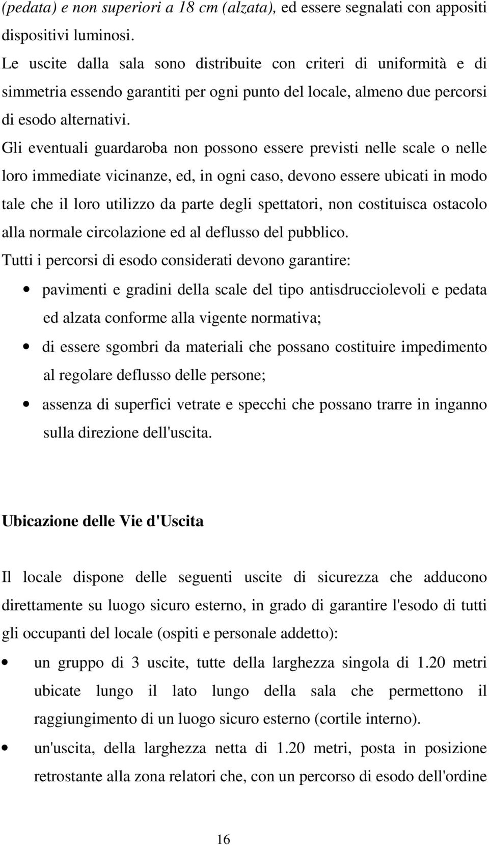 Gli eventuali guardaroba non possono essere previsti nelle scale o nelle loro immediate vicinanze, ed, in ogni caso, devono essere ubicati in modo tale che il loro utilizzo da parte degli spettatori,