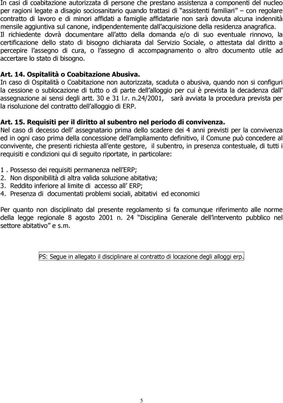 Il richiedente dovrà documentare all atto della domanda e/o di suo eventuale rinnovo, la certificazione dello stato di bisogno dichiarata dal Servizio Sociale, o attestata dal diritto a percepire l