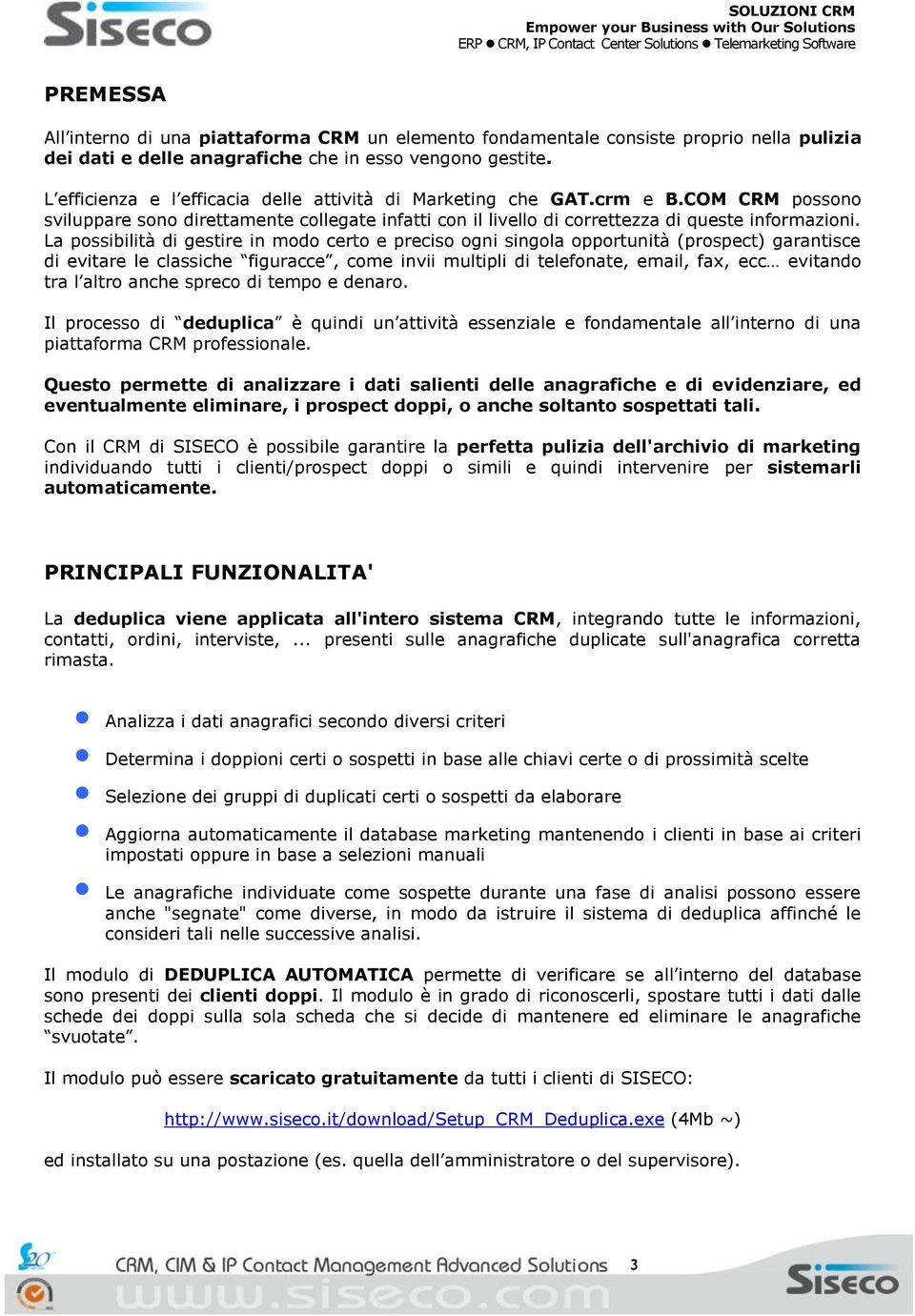 La possibilità di gestire in modo certo e preciso ogni singola opportunità (prospect) garantisce di evitare le classiche figuracce, come invii multipli di telefonate, email, fax, ecc evitando tra l