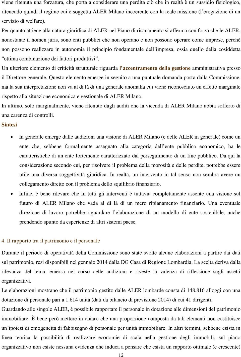 Per quanto attiene alla natura giuridica di ALER nel Piano di risanamento si afferma con forza che le ALER, nonostante il nomen juris, sono enti pubblici che non operano e non possono operare come