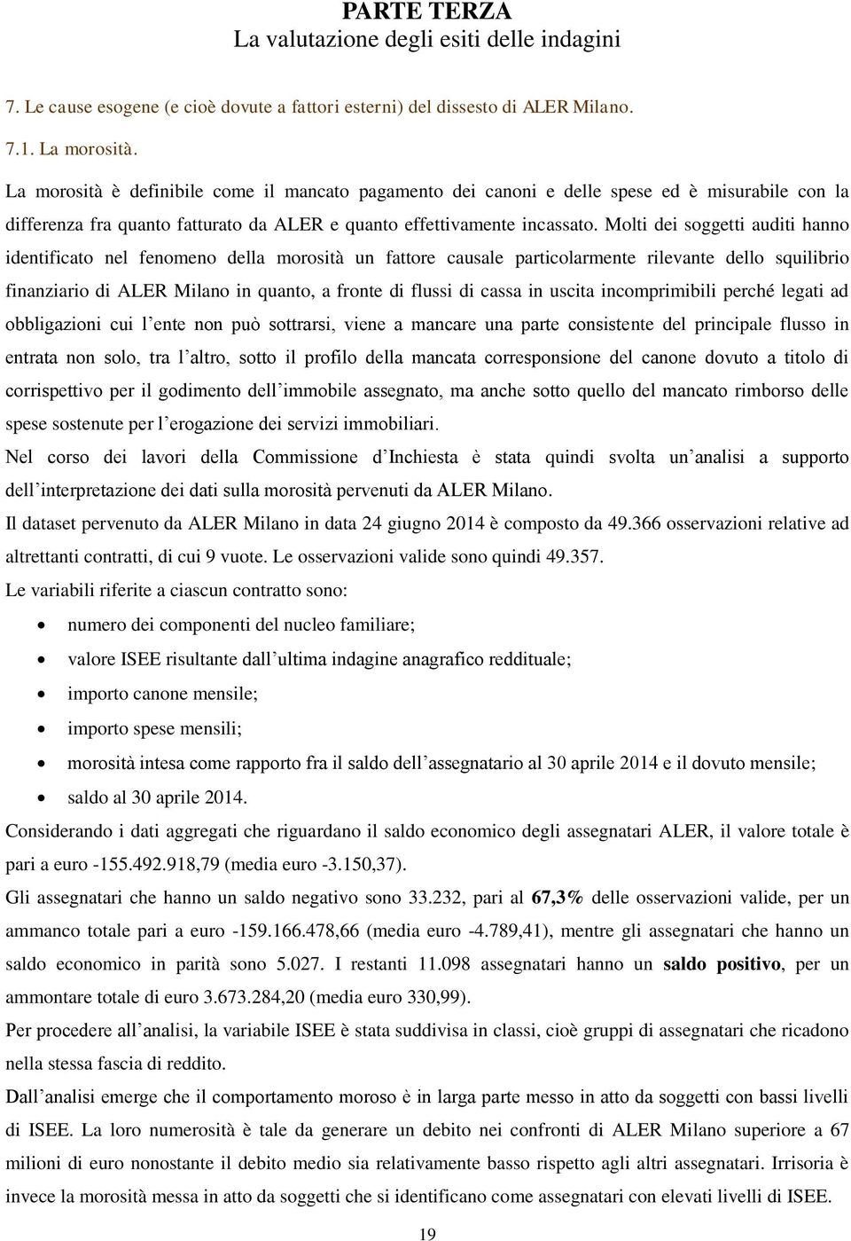 Molti dei soggetti auditi hanno identificato nel fenomeno della morosità un fattore causale particolarmente rilevante dello squilibrio finanziario di ALER Milano in quanto, a fronte di flussi di