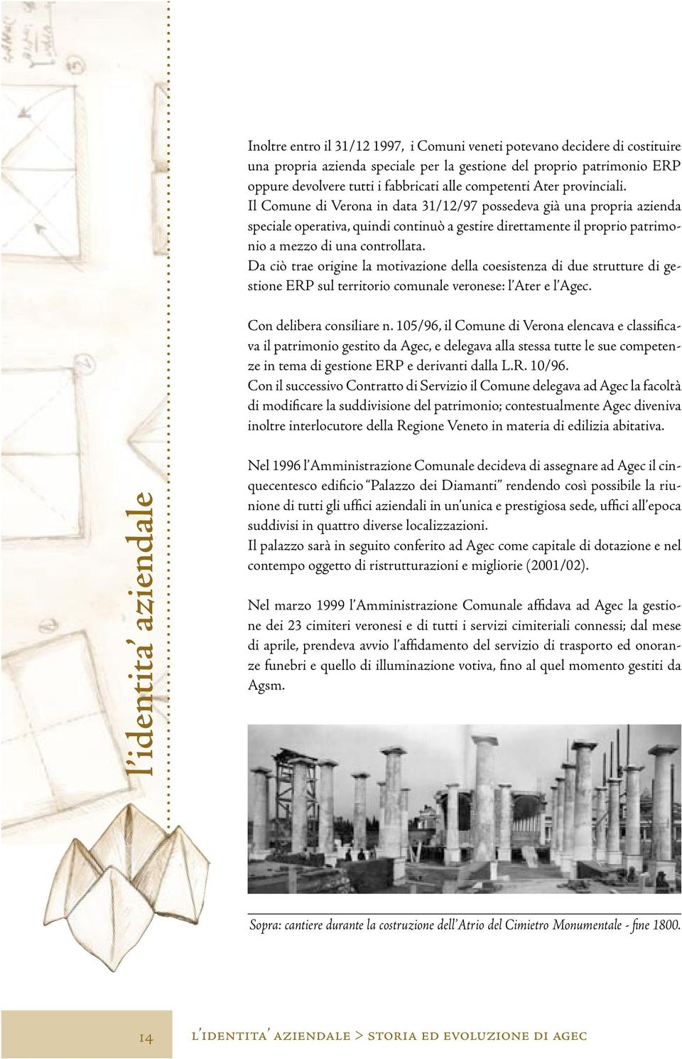 Il Comune di Verona in data 31/12/97 possedeva già una propria azienda speciale operativa, quindi continuò a gestire direttamente il proprio patrimonio a mezzo di una controllata.