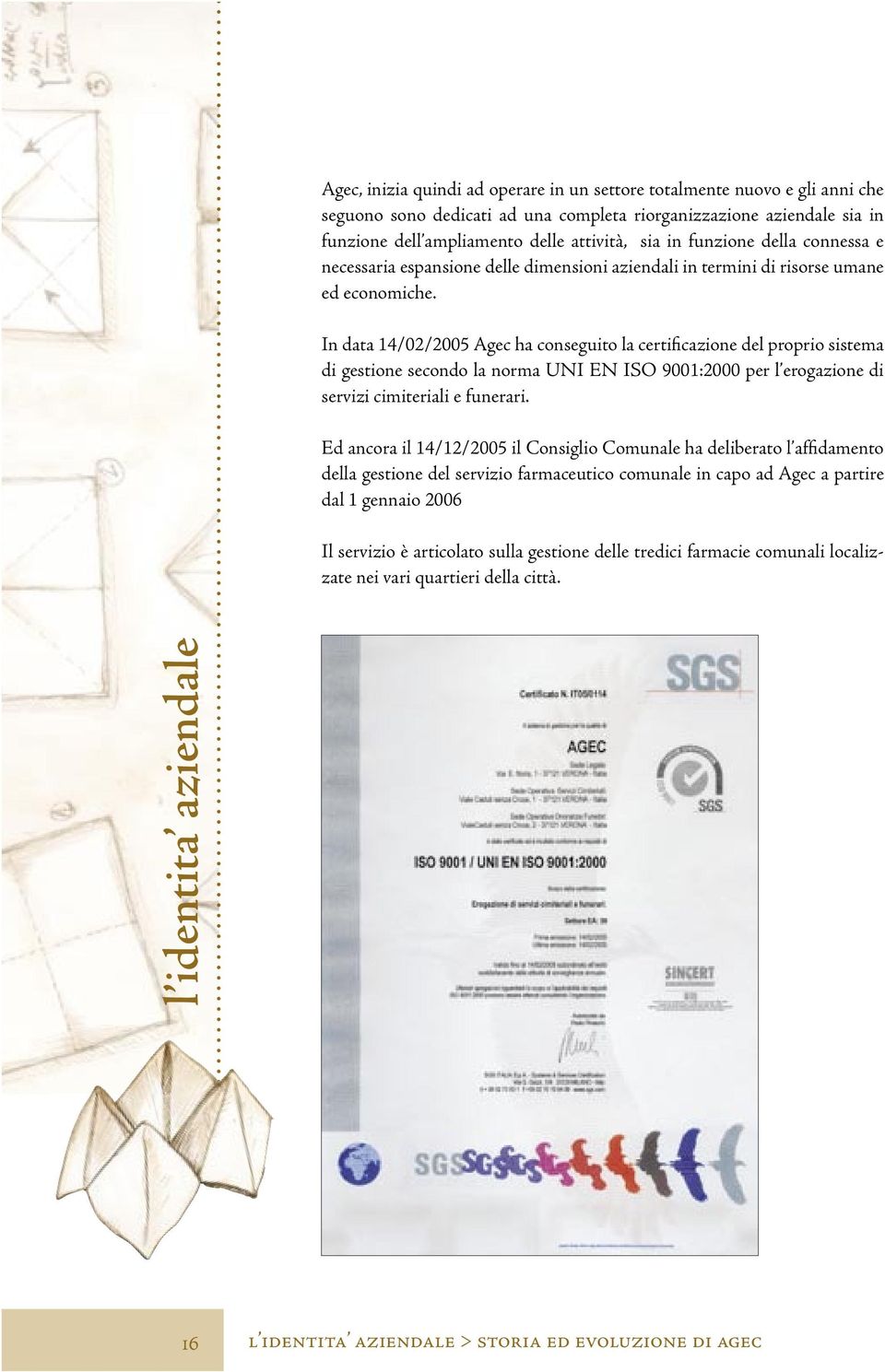 In data 14/02/2005 Agec ha conseguito la certificazione del proprio sistema di gestione secondo la norma UNI EN ISO 9001:2000 per l erogazione di servizi cimiteriali e funerari.