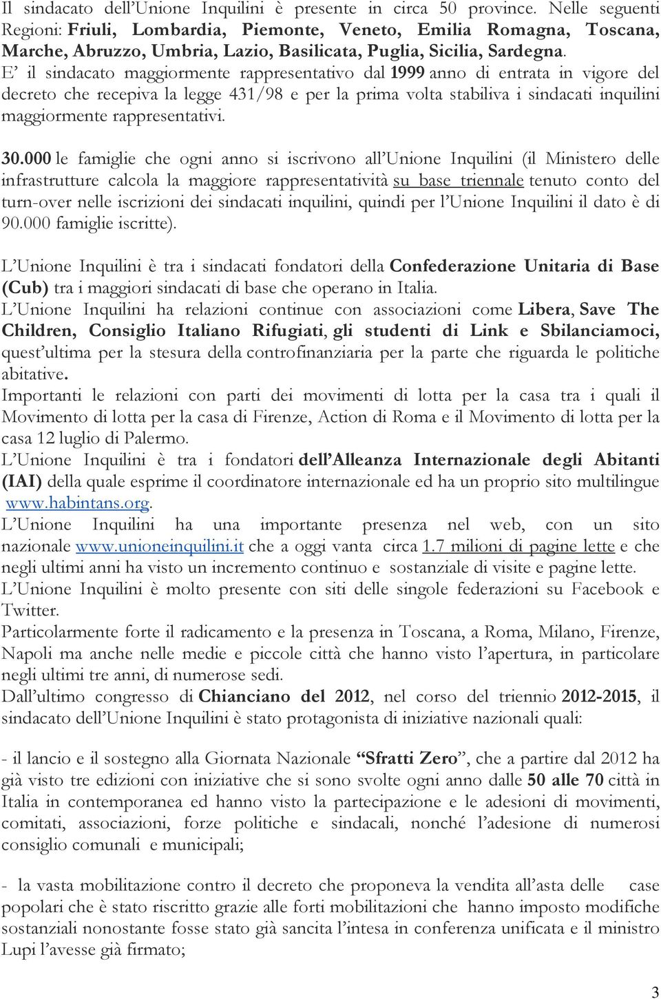 E il sindacato maggiormente rappresentativo dal 1999 anno di entrata in vigore del decreto che recepiva la legge 431/98 e per la prima volta stabiliva i sindacati inquilini maggiormente