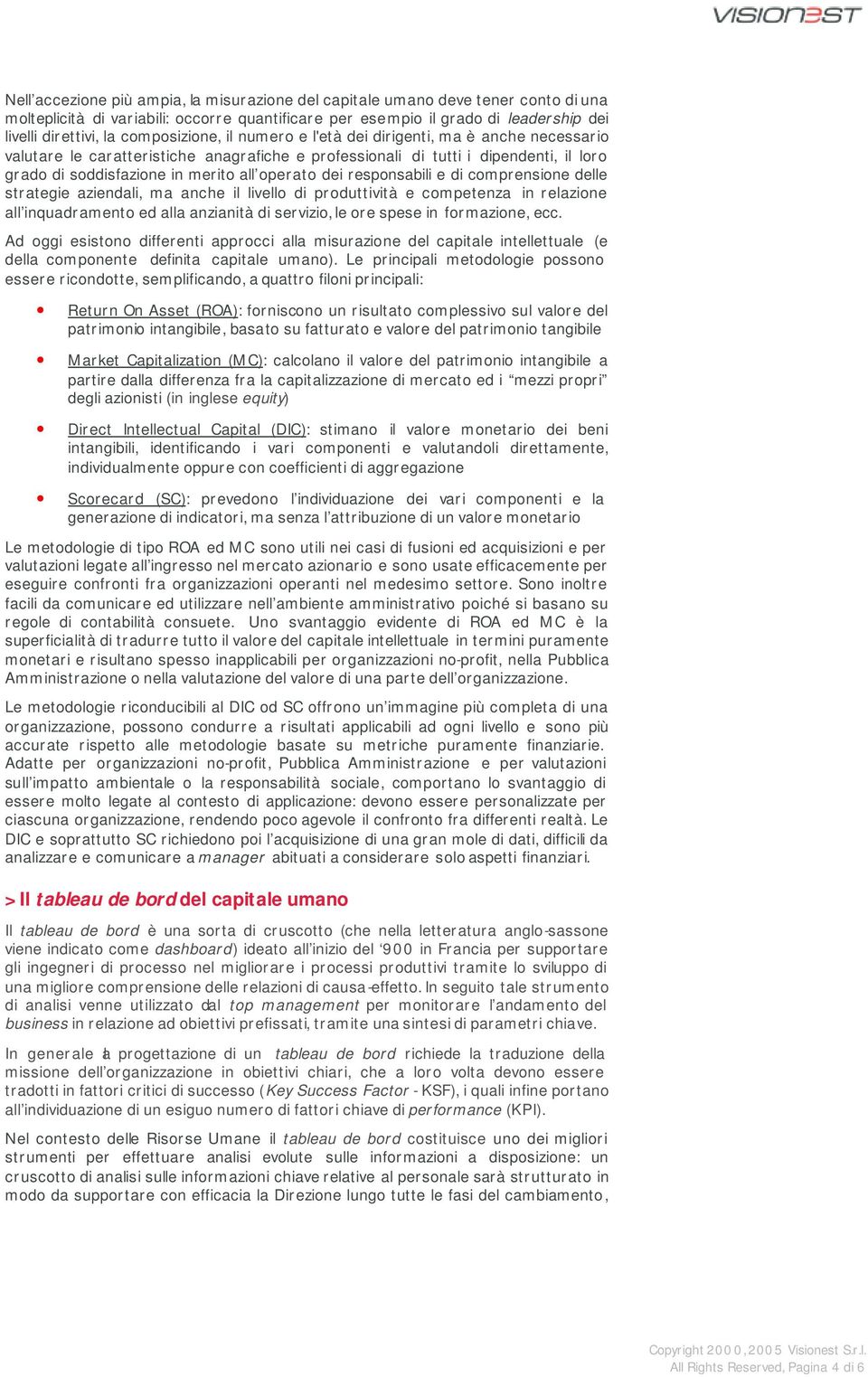 operato dei responsabili e di comprensione delle strategie aziendali, ma anche il livello di produttività e competenza in relazione all inquadramento ed alla anzianità di servizio, le ore spese in