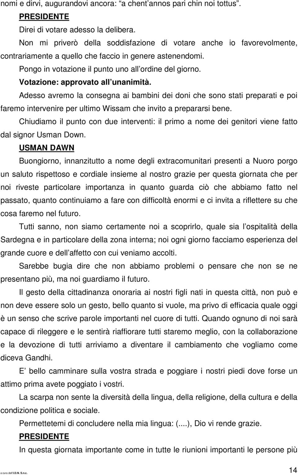 Votazione: approvato all unanimità. Adesso avremo la consegna ai bambini dei doni che sono stati preparati e poi faremo intervenire per ultimo Wissam che invito a prepararsi bene.