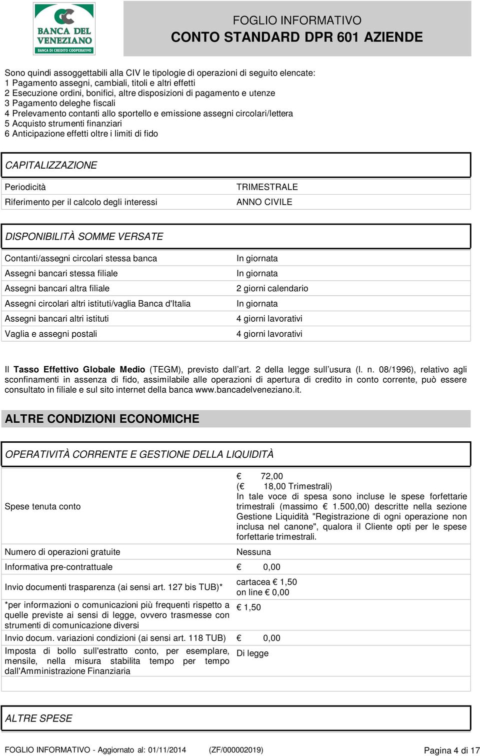 fido CAPITALIZZAZIONE Periodicità Riferimento per il calcolo degli interessi TRIMESTRALE ANNO CIVILE DISPONIBILITÀ SOMME VERSATE Contanti/assegni circolari stessa banca Assegni bancari stessa filiale