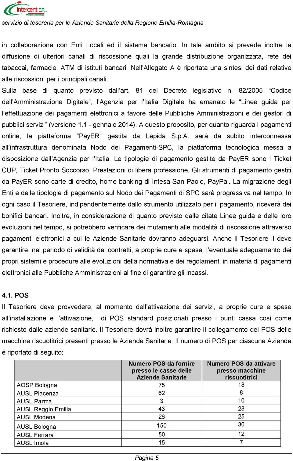 Nell Allegato A è riportata una sintesi dei dati relative alle riscossioni per i principali canali. Sulla base di quanto previsto dall art. 81 del Decreto legislativo n.