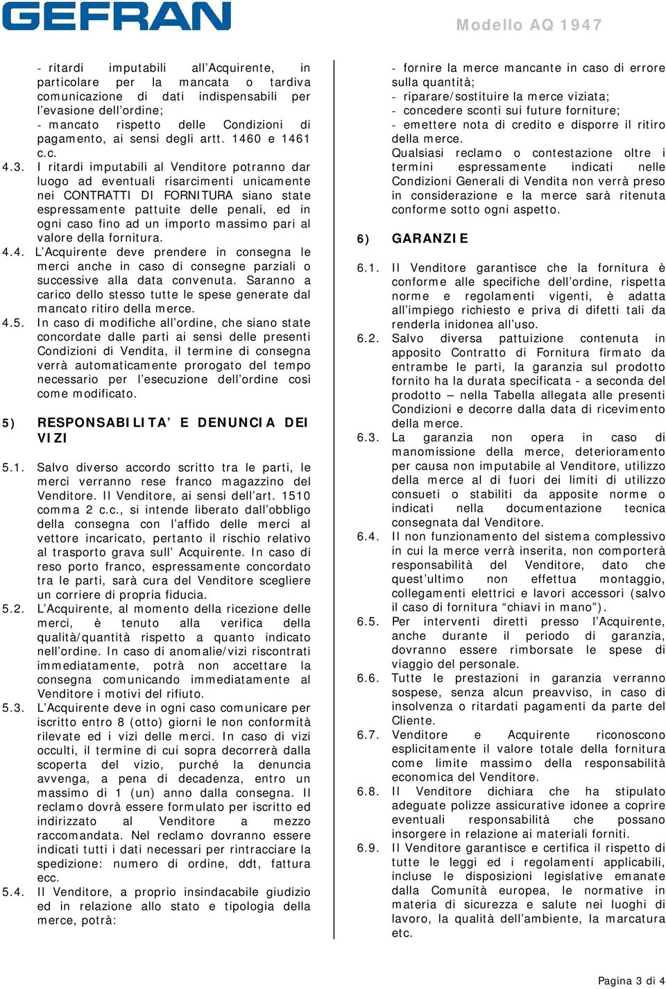 I ritardi imputabili al Venditore potranno dar luogo ad eventuali risarcimenti unicamente nei CONTRATTI DI FORNITURA siano state espressamente pattuite delle penali, ed in ogni caso fino ad un