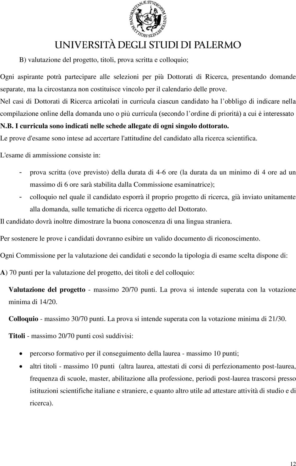 Nel casi di Dottorati di Ricerca articolati in curricula ciascun candidato ha l obbligo di indicare nella compilazione online della domanda uno o più curricula (secondo l ordine di priorità) a cui è