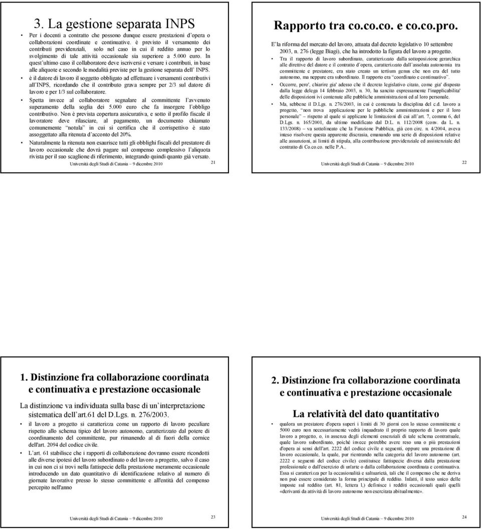 In quest ultimo caso il collaboratore deve iscriversi e versare i contributi, in base alle aliquote e secondo le modalità previste per la gestione separata dell INPS.