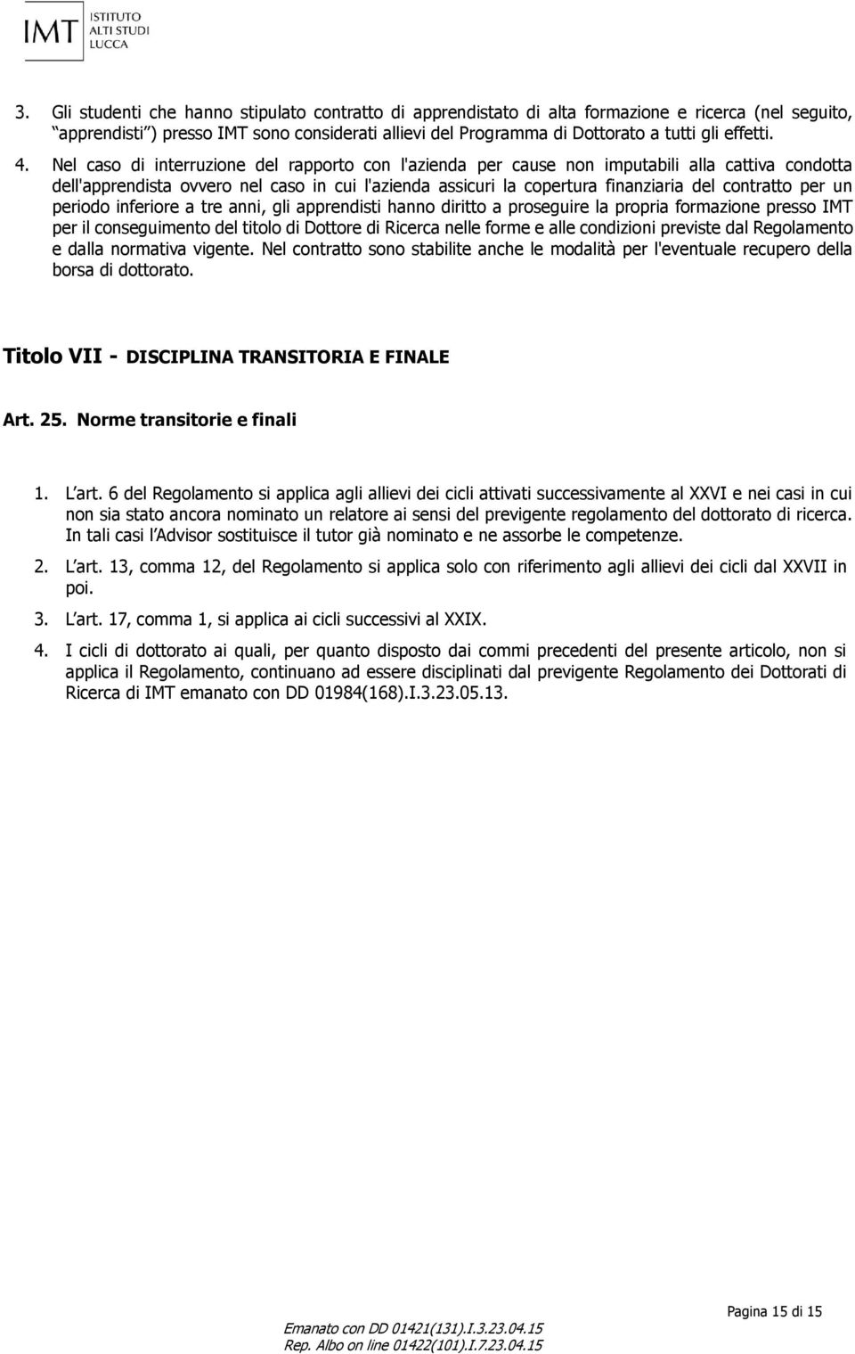 Nel caso di interruzione del rapporto con l'azienda per cause non imputabili alla cattiva condotta dell'apprendista ovvero nel caso in cui l'azienda assicuri la copertura finanziaria del contratto