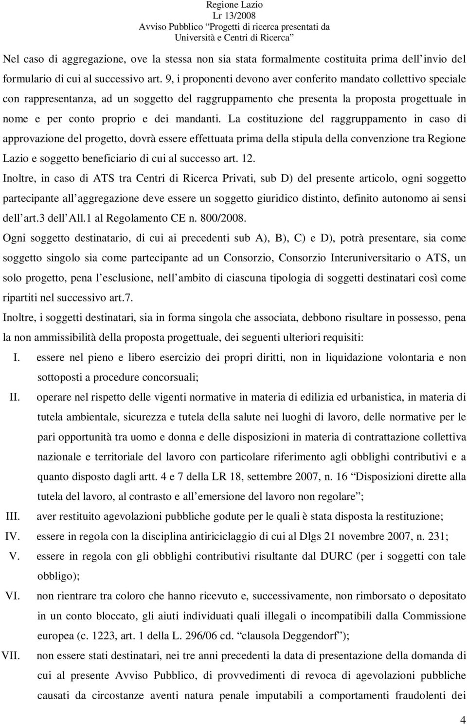 La costituzione del raggruppamento in caso di approvazione del progetto, dovrà essere effettuata prima della stipula della convenzione tra Regione Lazio e soggetto beneficiario di cui al successo art.