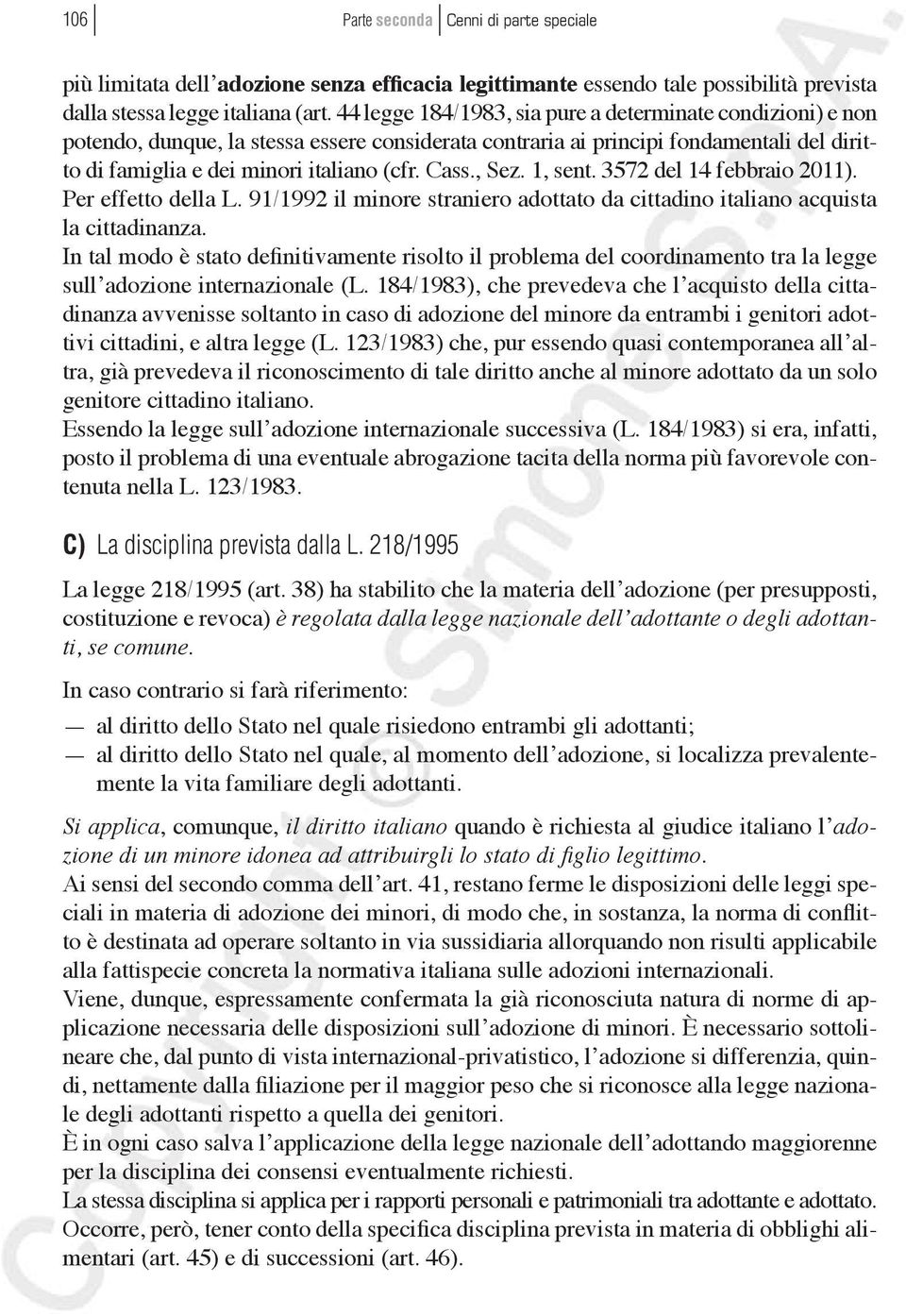 , Sez. 1, sent. 3572 del 14 febbraio 2011). Per effetto della L. 91/1992 il minore straniero adottato da cittadino italiano acquista la cittadinanza.