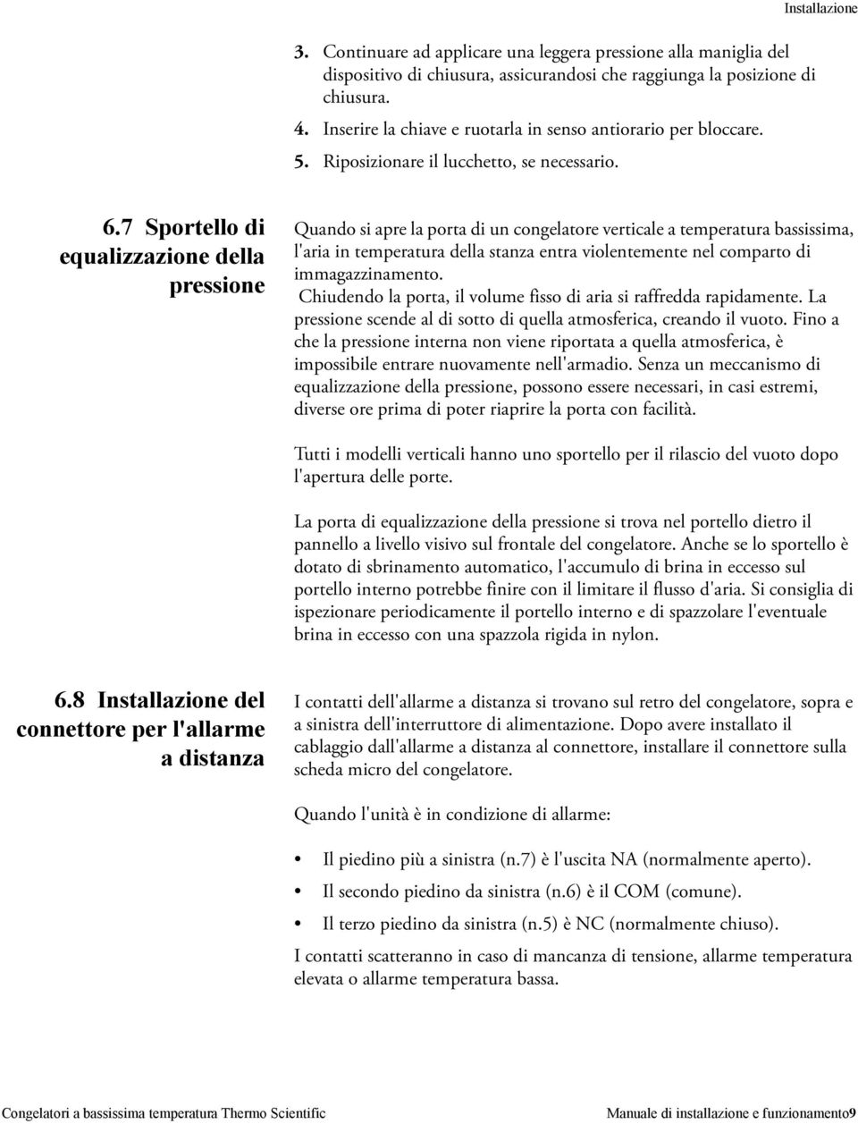 7 Sportello di equalizzazione della pressione Quando si apre la porta di un congelatore verticale a temperatura bassissima, l'aria in temperatura della stanza entra violentemente nel comparto di