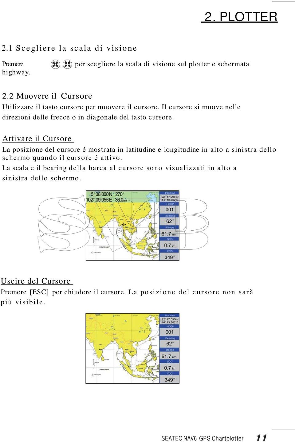 Attivare il Cursore La posizione del cursore é mostrata in latitudine e longitudine in alto a sinistra dello schermo quando il cursore é attivo.