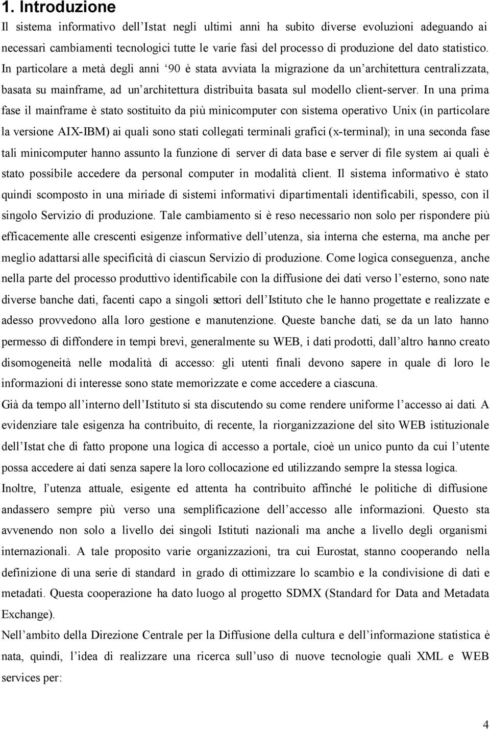 In una prima fase il mainframe è stato sostituito da più minicomputer con sistema operativo Unix (in particolare la versione AIX-IBM) ai quali sono stati collegati terminali grafici (x-terminal); in